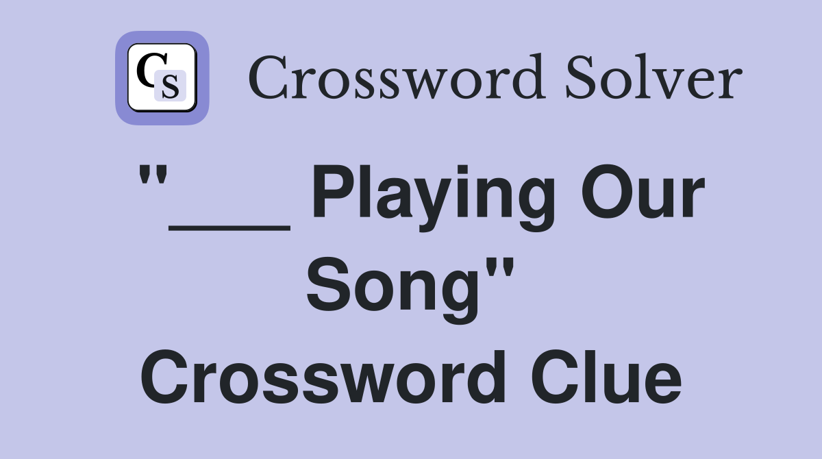 "___ Playing Our Song" Crossword Clue