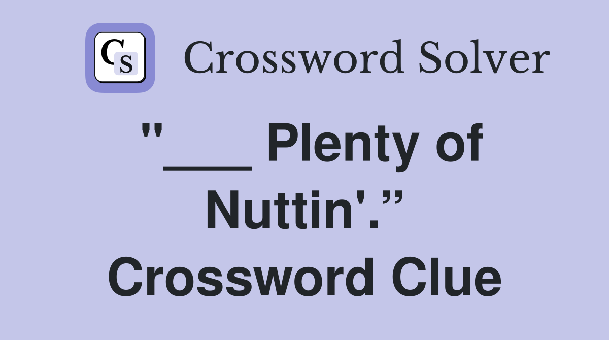 "___ Plenty of Nuttin'.” Crossword Clue