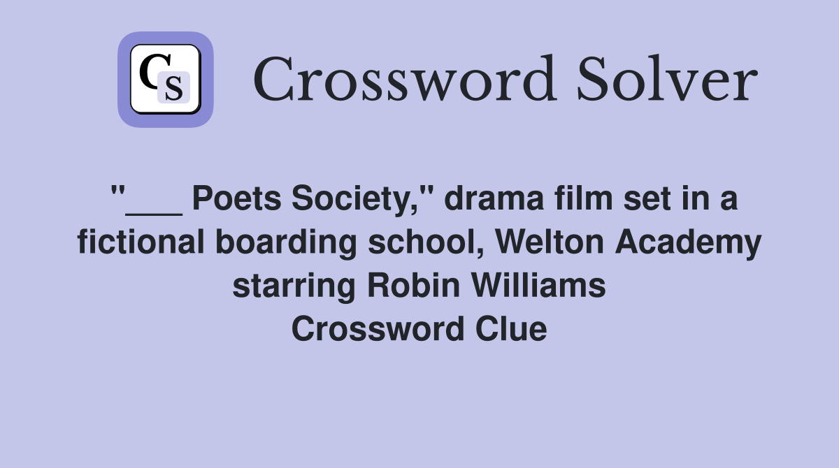 "___ Poets Society," drama film set in a fictional boarding school, Welton Academy starring Robin Williams Crossword Clue