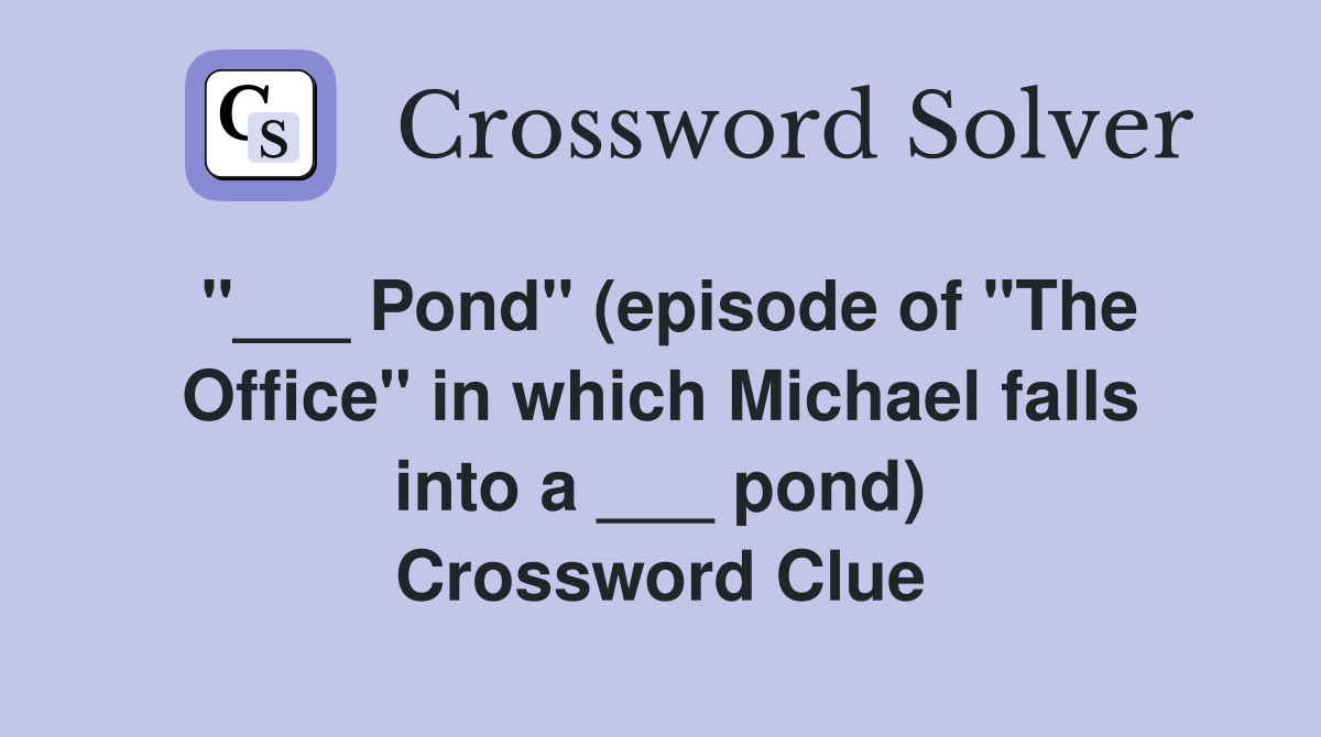 "___ Pond" (episode of "The Office" in which Michael falls into a ___ pond) Crossword Clue