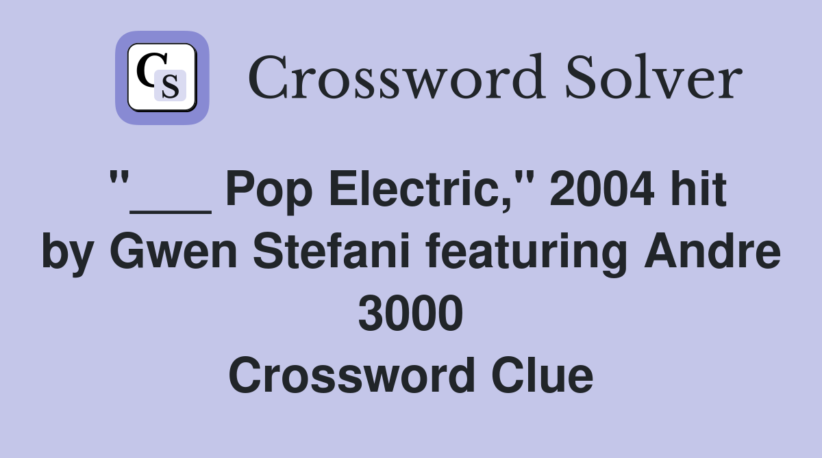 "___ Pop Electric," 2004 hit by Gwen Stefani featuring Andre 3000 Crossword Clue