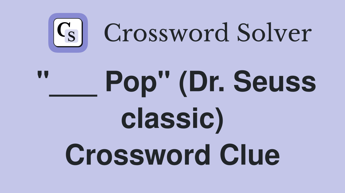 "___ Pop" (Dr. Seuss classic) Crossword Clue