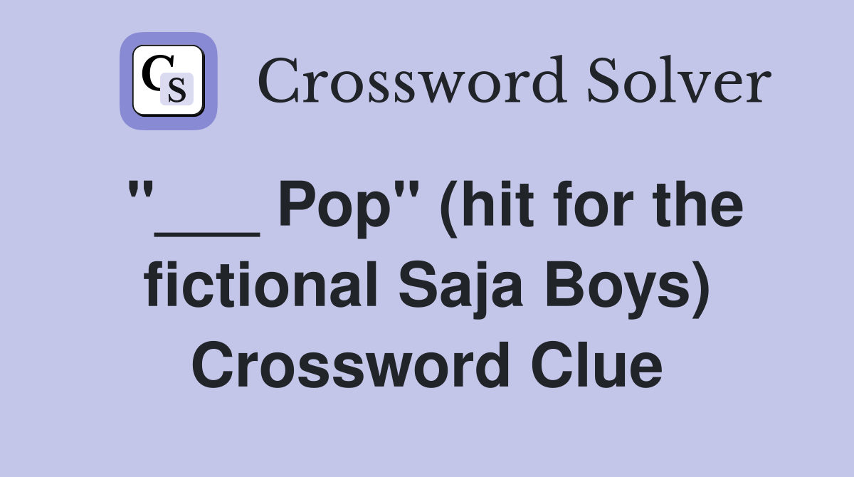 "___ Pop" (hit for the fictional Saja Boys) Crossword Clue