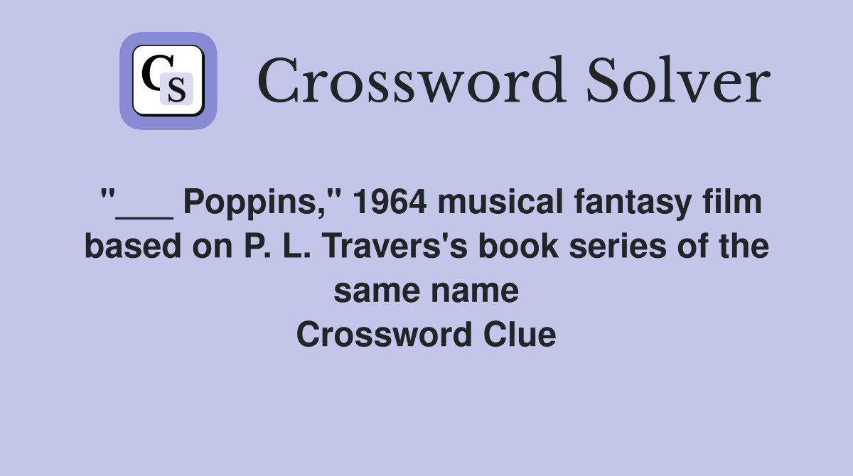 "___ Poppins," 1964 musical fantasy film based on P. L. Travers's book series of the same name Crossword Clue