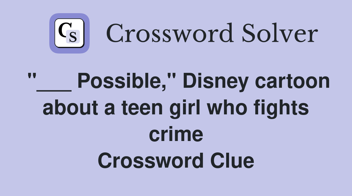 "___ Possible," Disney cartoon about a teen girl who fights crime Crossword Clue