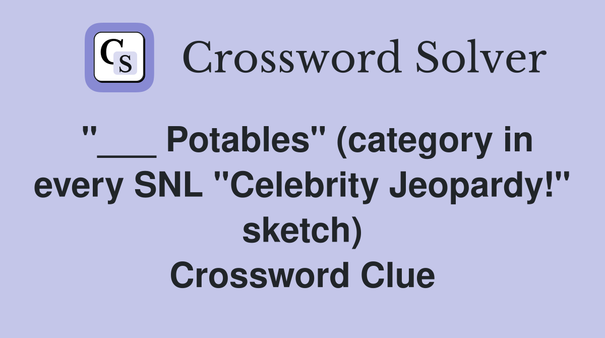 "___ Potables" (category in every SNL "Celebrity Jeopardy!" sketch) Crossword Clue