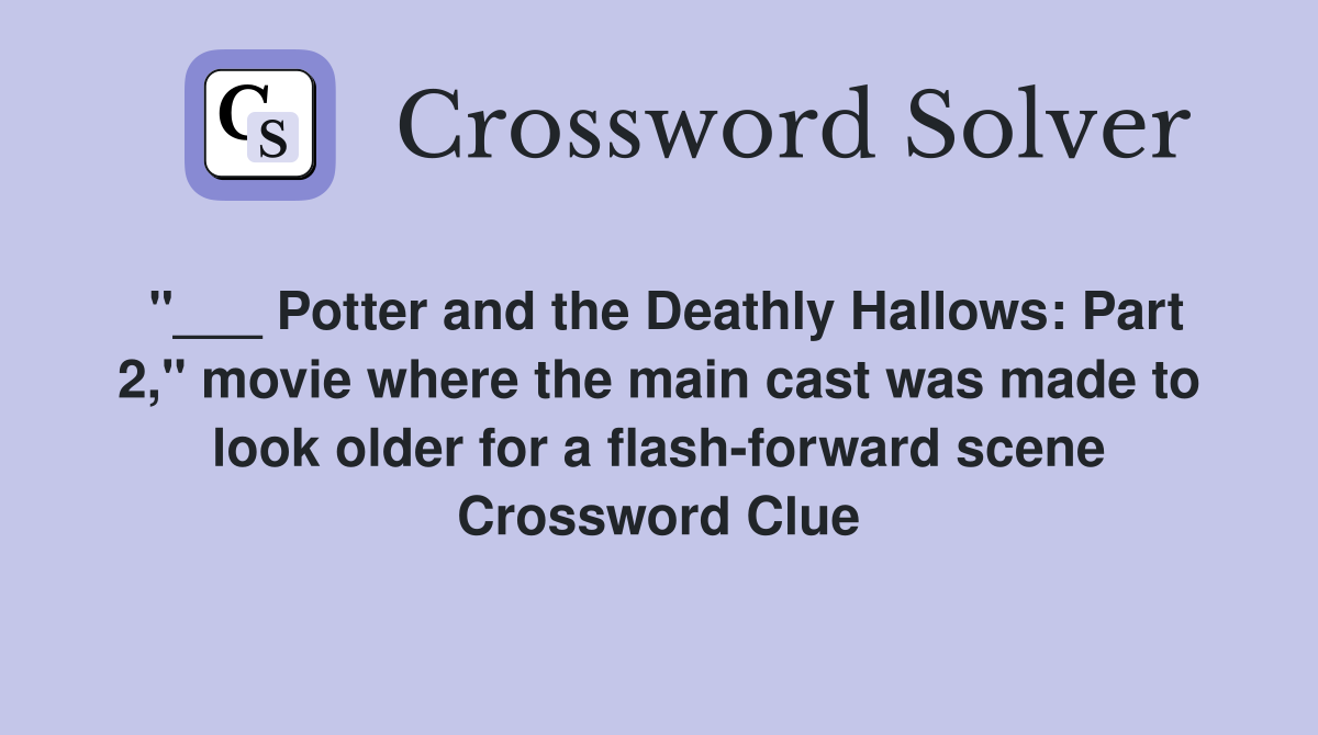 "___ Potter and the Deathly Hallows: Part 2," movie where the main cast was made to look older for a flash-forward scene Crossword Clue
