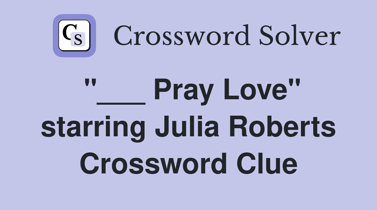 "___ Pray Love" starring Julia Roberts Crossword Clue