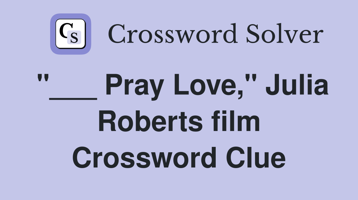 "___ Pray Love," Julia Roberts film Crossword Clue