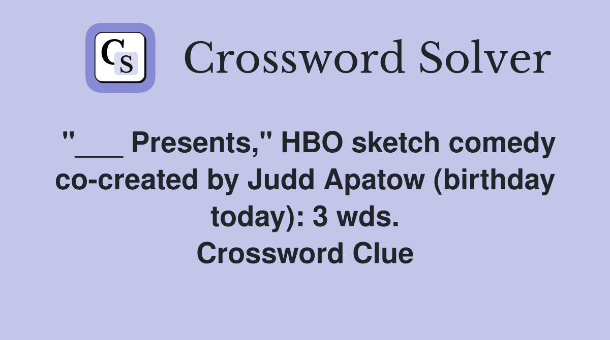 "___ Presents," HBO sketch comedy co-created by Judd Apatow (birthday today): 3 wds. Crossword Clue