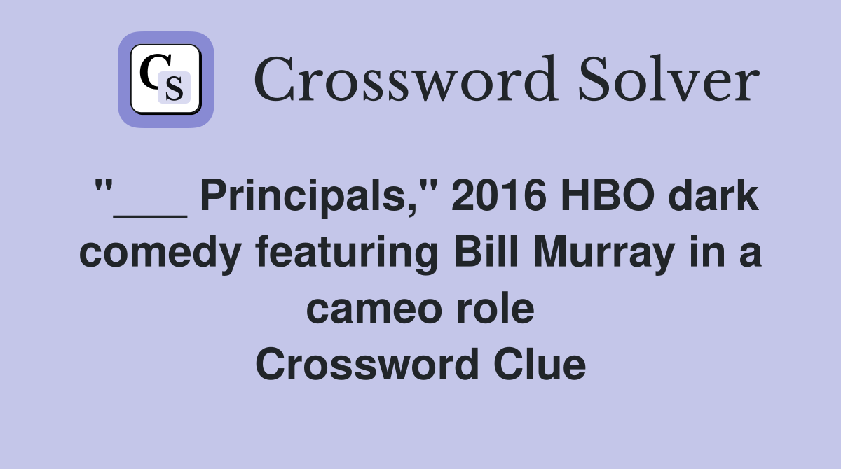 "___ Principals," 2016 HBO dark comedy featuring Bill Murray in a cameo role Crossword Clue