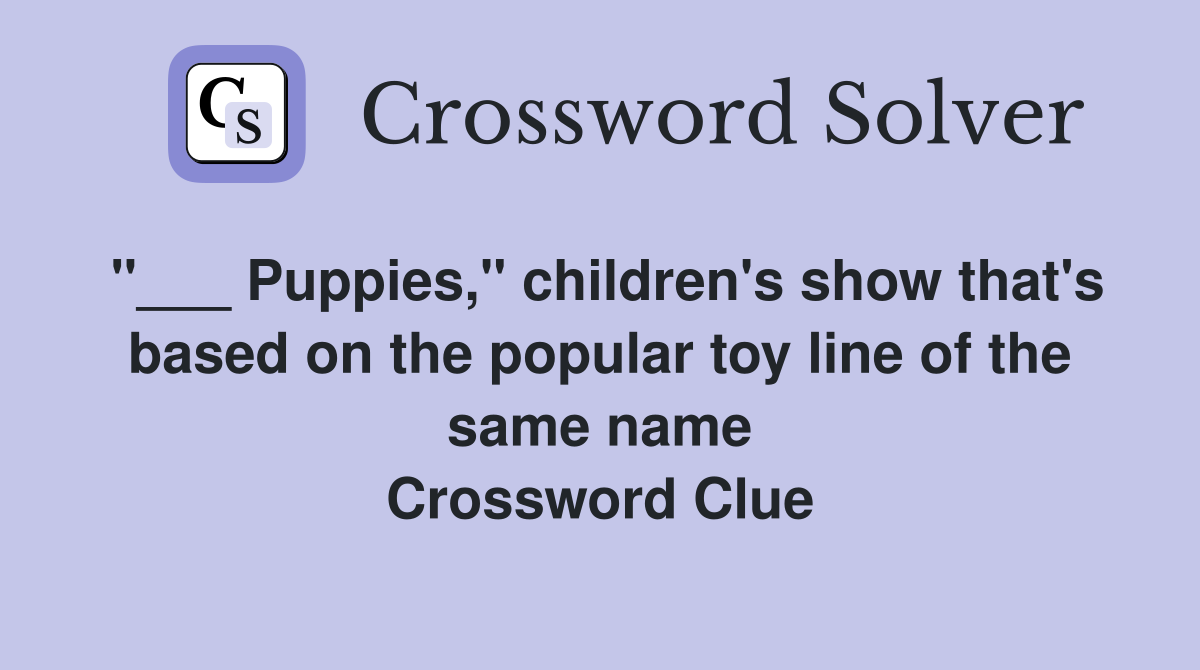 "___ Puppies," children's show that's based on the popular toy line of the same name Crossword Clue