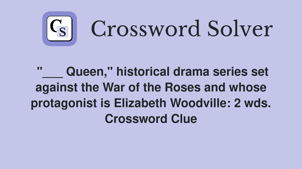 "___ Queen," historical drama series set against the War of the Roses and whose protagonist is Elizabeth Woodville: 2 wds. Crossword Clue