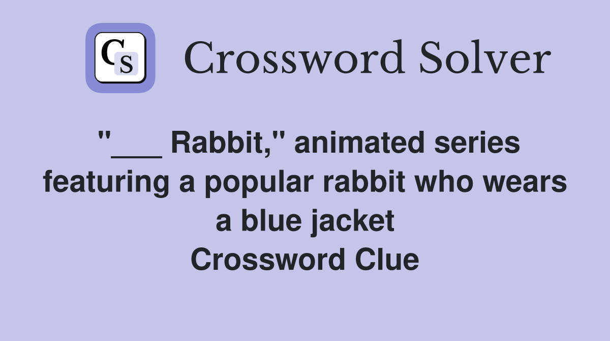 "___ Rabbit," animated series featuring a popular rabbit who wears a blue jacket Crossword Clue