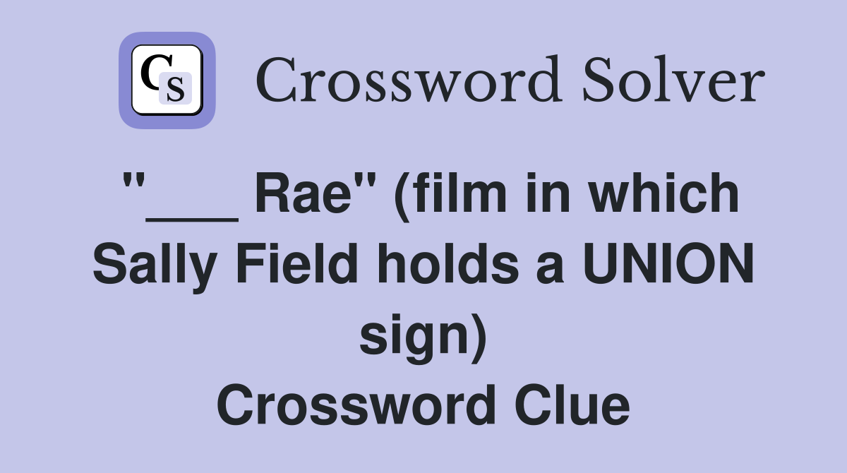 "___ Rae" (film in which Sally Field holds a UNION sign) Crossword Clue