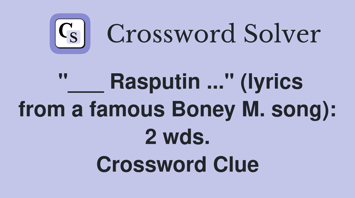 "___ Rasputin ..." (lyrics from a famous Boney M. song): 2 wds. Crossword Clue