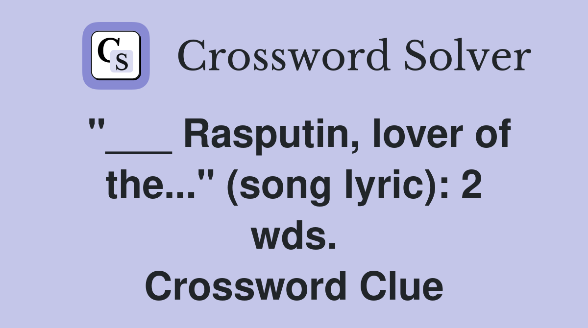 "___ Rasputin, lover of the..." (song lyric): 2 wds. Crossword Clue