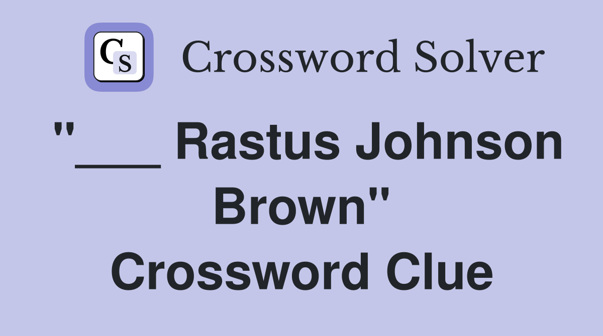 "___ Rastus Johnson Brown" Crossword Clue