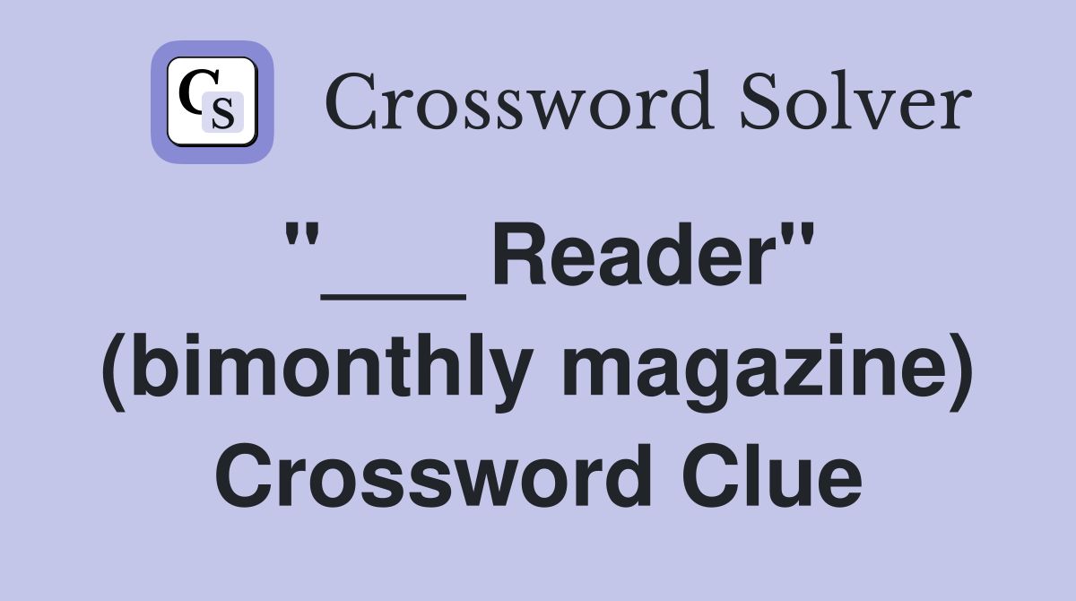 "___ Reader" (bimonthly magazine) Crossword Clue