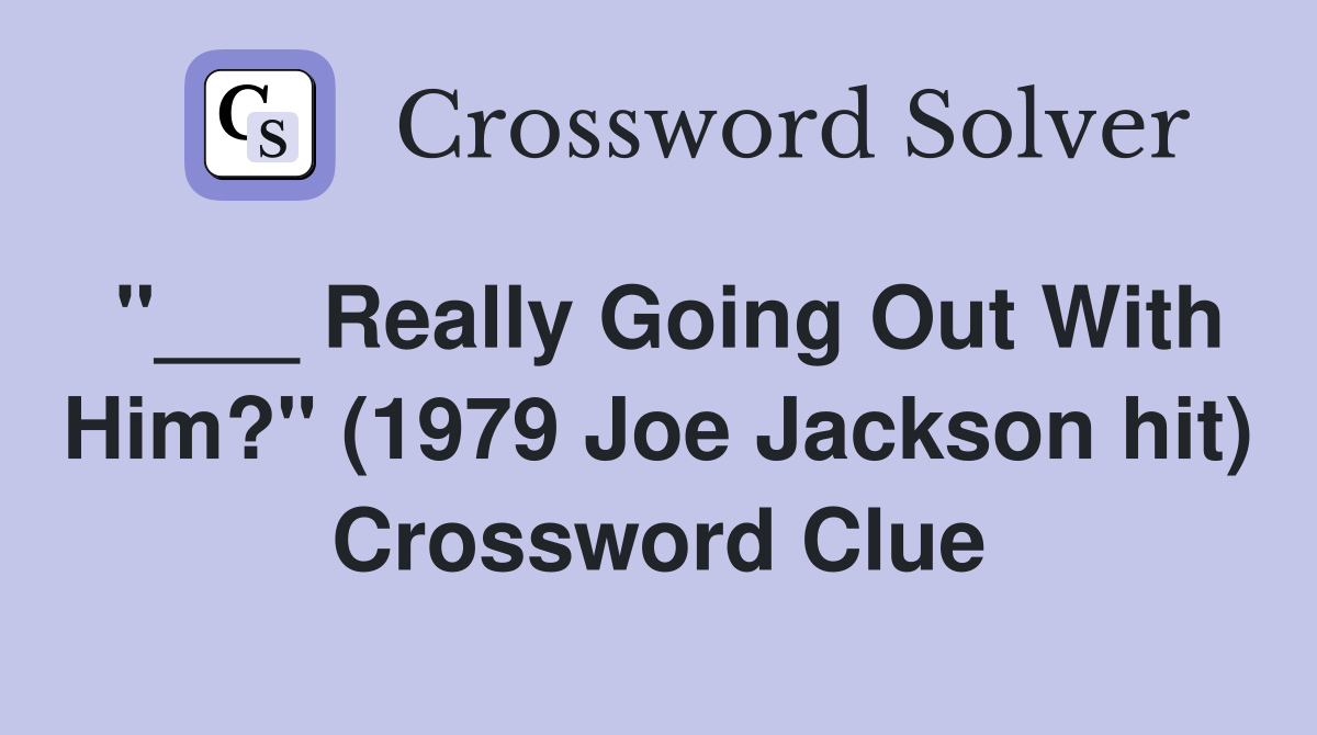 "___ Really Going Out With Him?" (1979 Joe Jackson hit) Crossword Clue