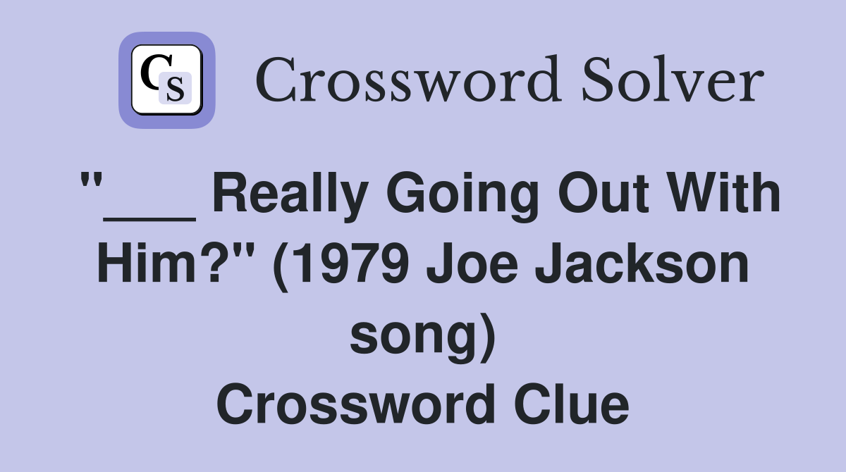 "___ Really Going Out With Him?" (1979 Joe Jackson song) Crossword Clue