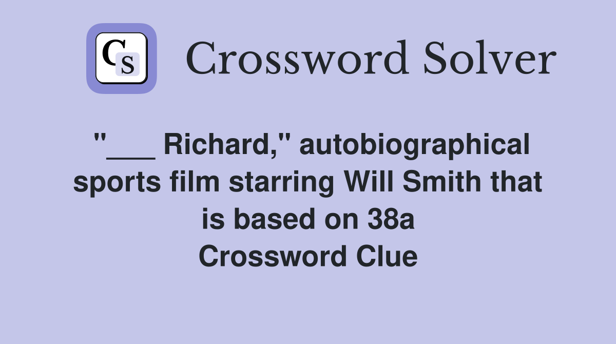 "___ Richard," autobiographical sports film starring Will Smith that is based on 38a Crossword Clue