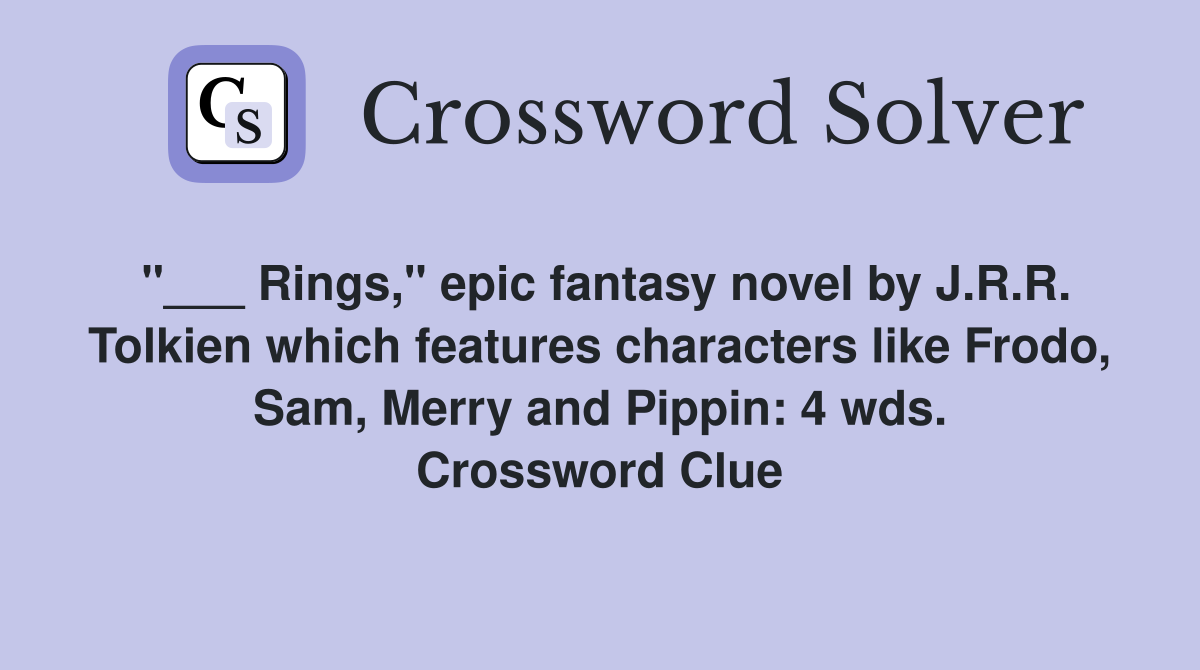 "___ Rings," epic fantasy novel by J.R.R. Tolkien which features characters like Frodo, Sam, Merry and Pippin: 4 wds. Crossword Clue