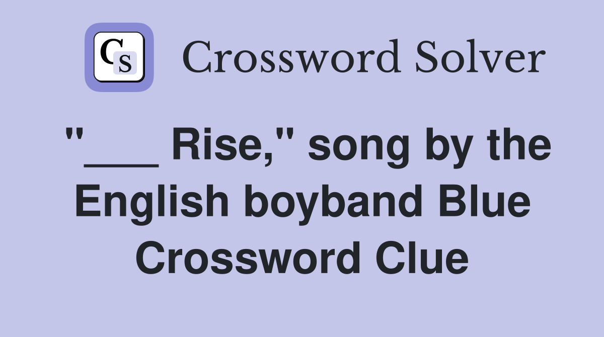 "___ Rise," song by the English boyband Blue Crossword Clue