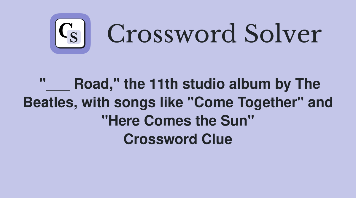 "___ Road," the 11th studio album by The Beatles, with songs like "Come Together" and "Here Comes the Sun" Crossword Clue