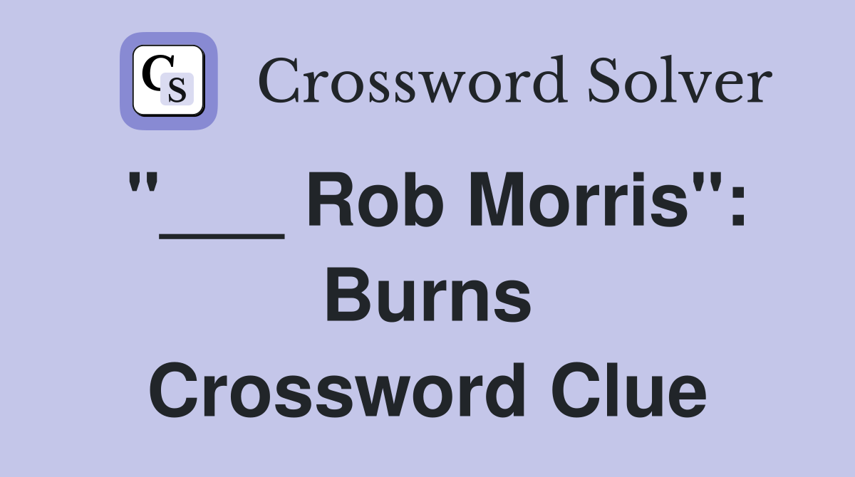 "___ Rob Morris": Burns Crossword Clue