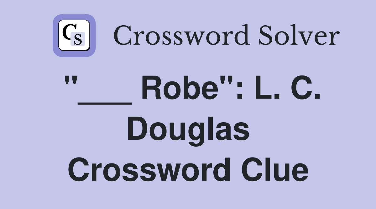 "___ Robe": L. C. Douglas Crossword Clue