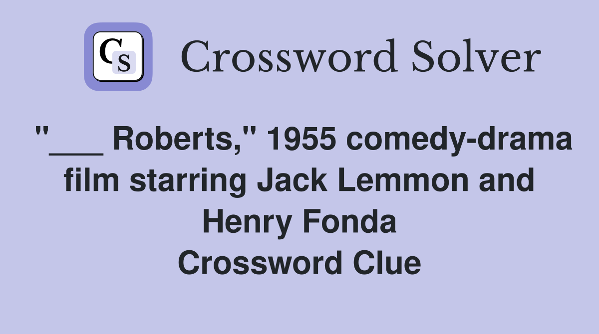 "___ Roberts," 1955 comedy-drama film starring Jack Lemmon and Henry Fonda Crossword Clue