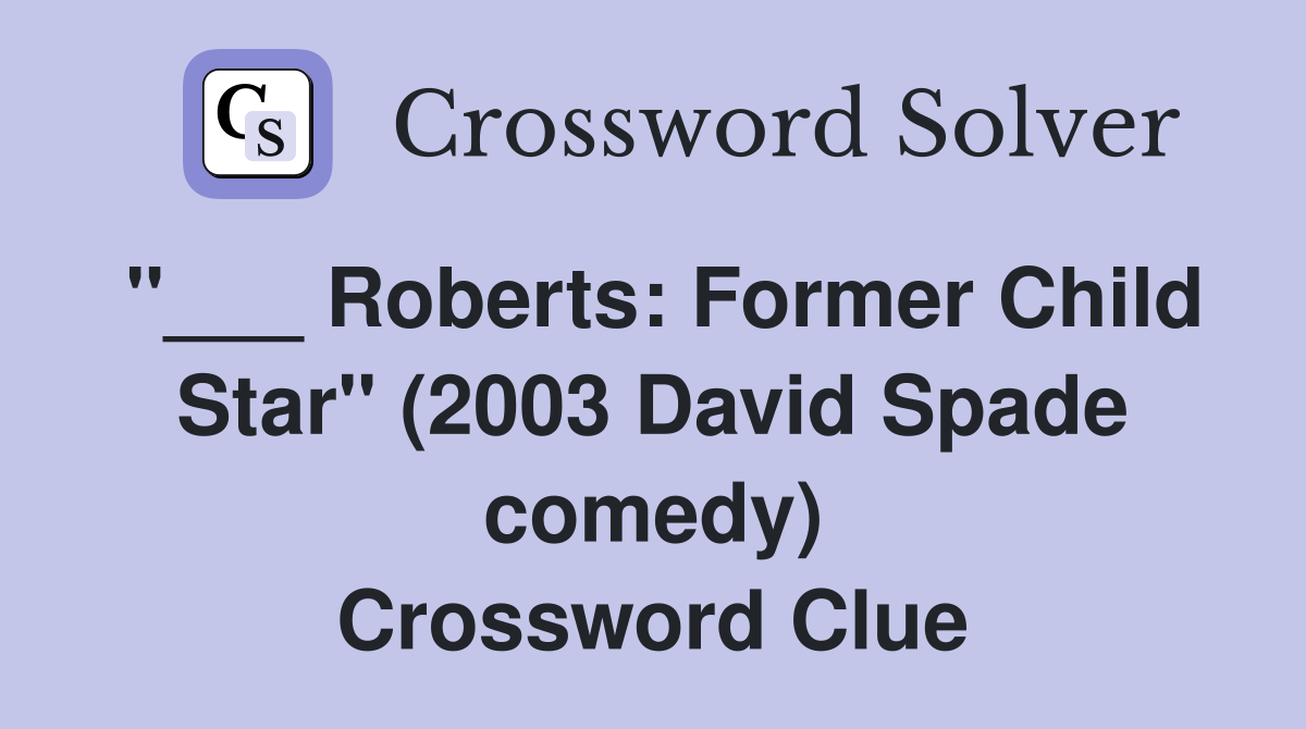 "___ Roberts: Former Child Star" (2003 David Spade comedy) Crossword Clue