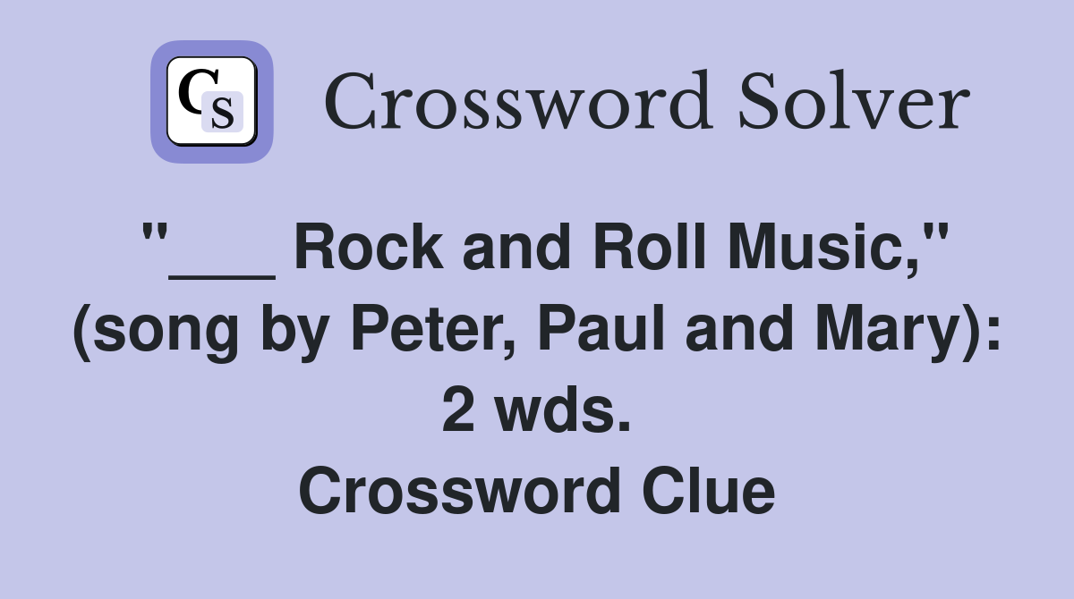 "___ Rock and Roll Music," (song by Peter, Paul and Mary): 2 wds. Crossword Clue