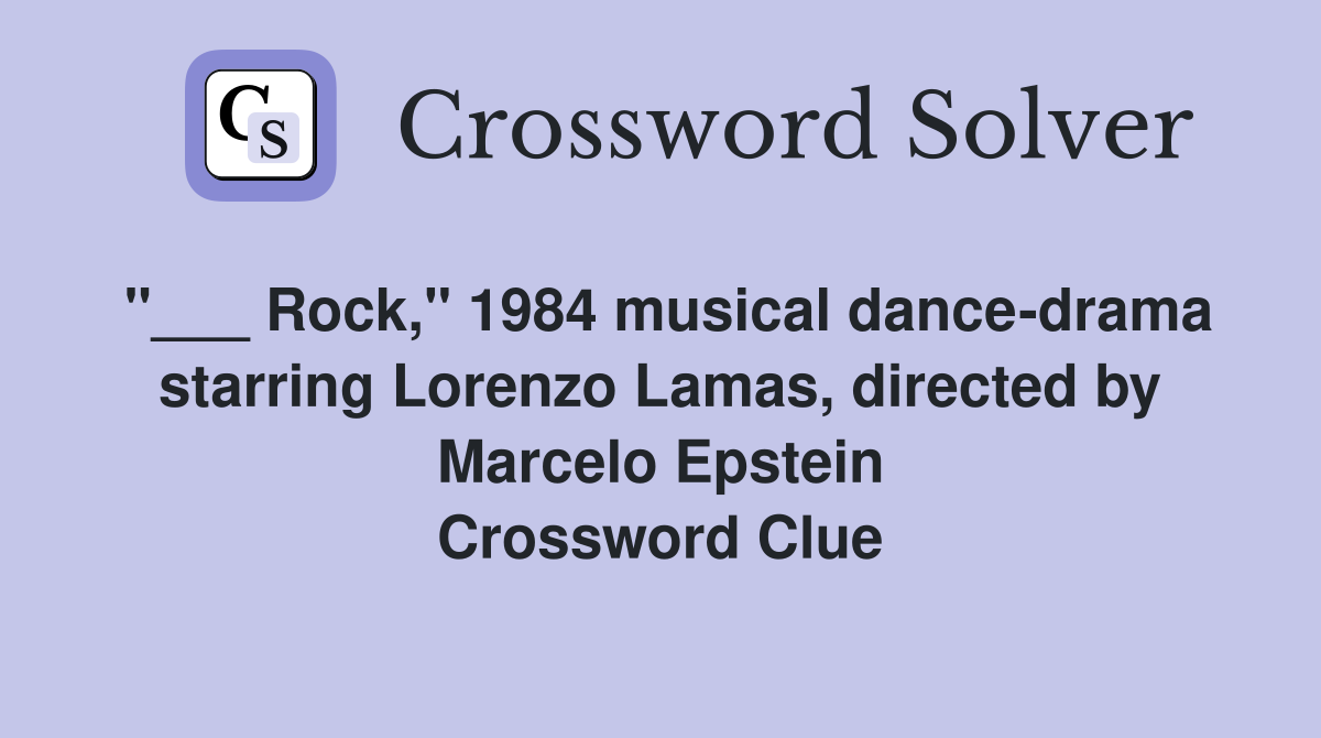 "___ Rock," 1984 musical dance-drama starring Lorenzo Lamas, directed by Marcelo Epstein Crossword Clue
