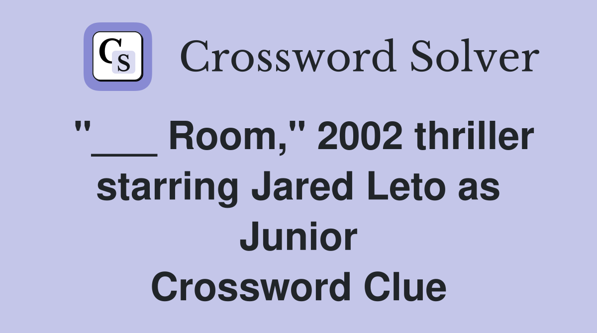"___ Room," 2002 thriller starring Jared Leto as Junior Crossword Clue
