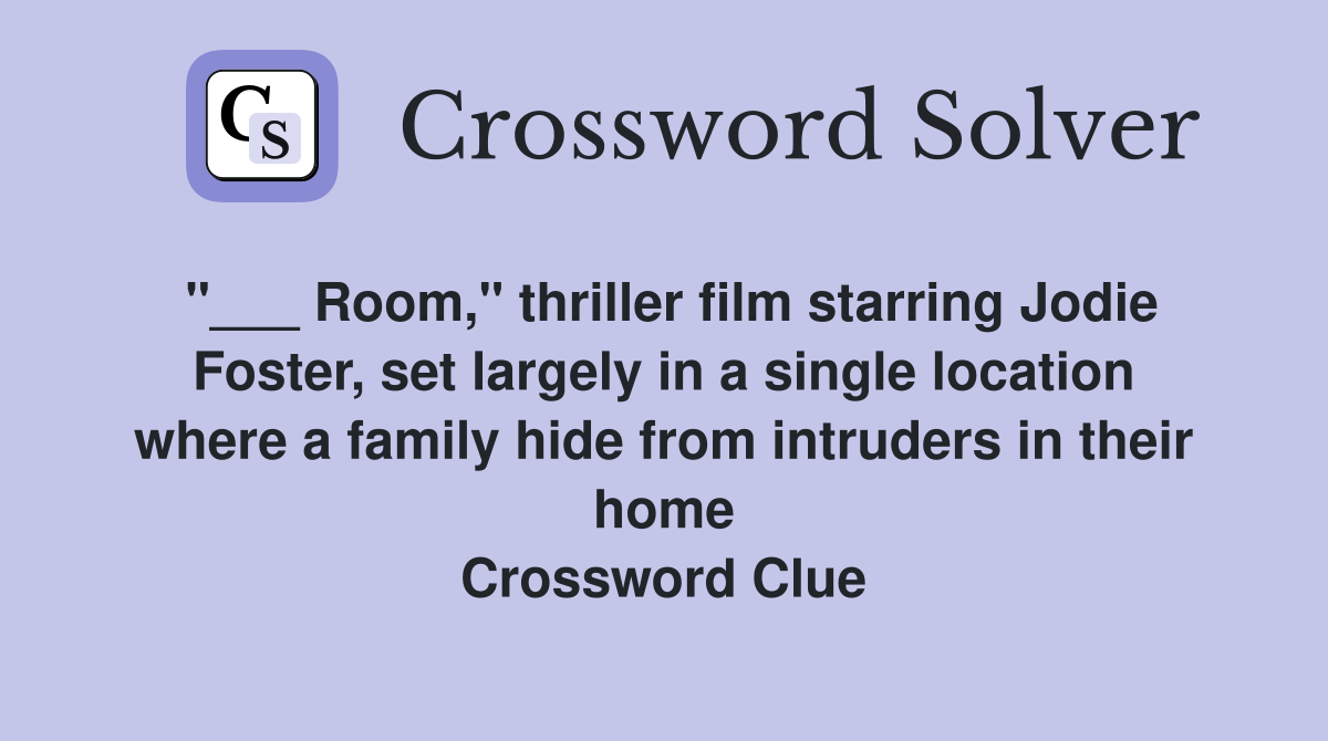 "___ Room," thriller film starring Jodie Foster, set largely in a single location where a family hide from intruders in their home Crossword Clue