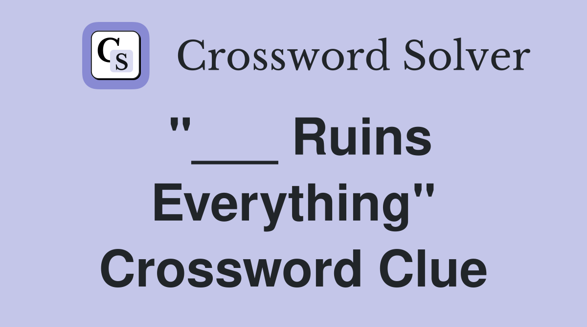 "___ Ruins Everything" Crossword Clue