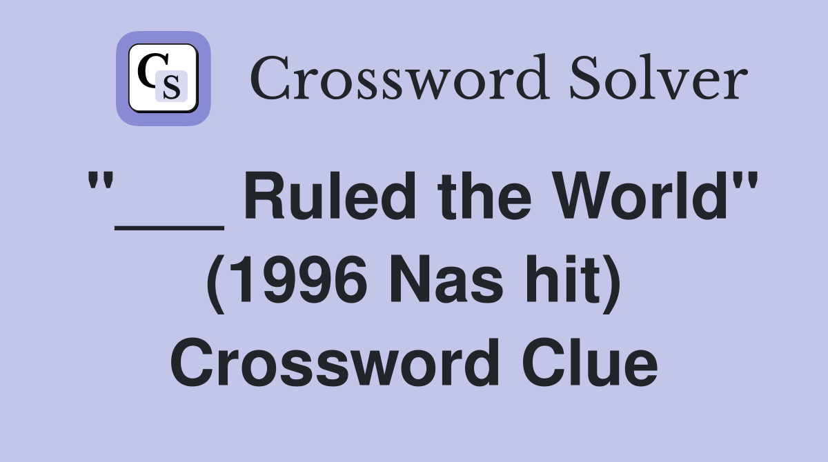 "___ Ruled the World" (1996 Nas hit) Crossword Clue