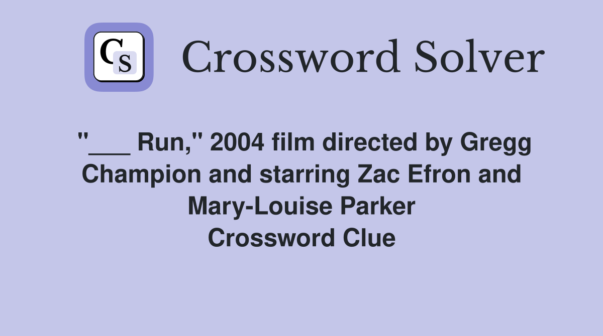 "___ Run," 2004 film directed by Gregg Champion and starring Zac Efron and Mary-Louise Parker Crossword Clue