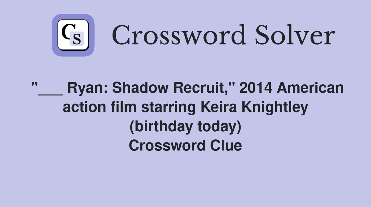 "___ Ryan: Shadow Recruit," 2014 American action film starring Keira Knightley (birthday today) Crossword Clue