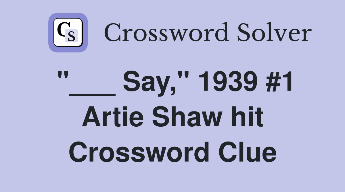 "___ Say," 1939 #1 Artie Shaw hit Crossword Clue