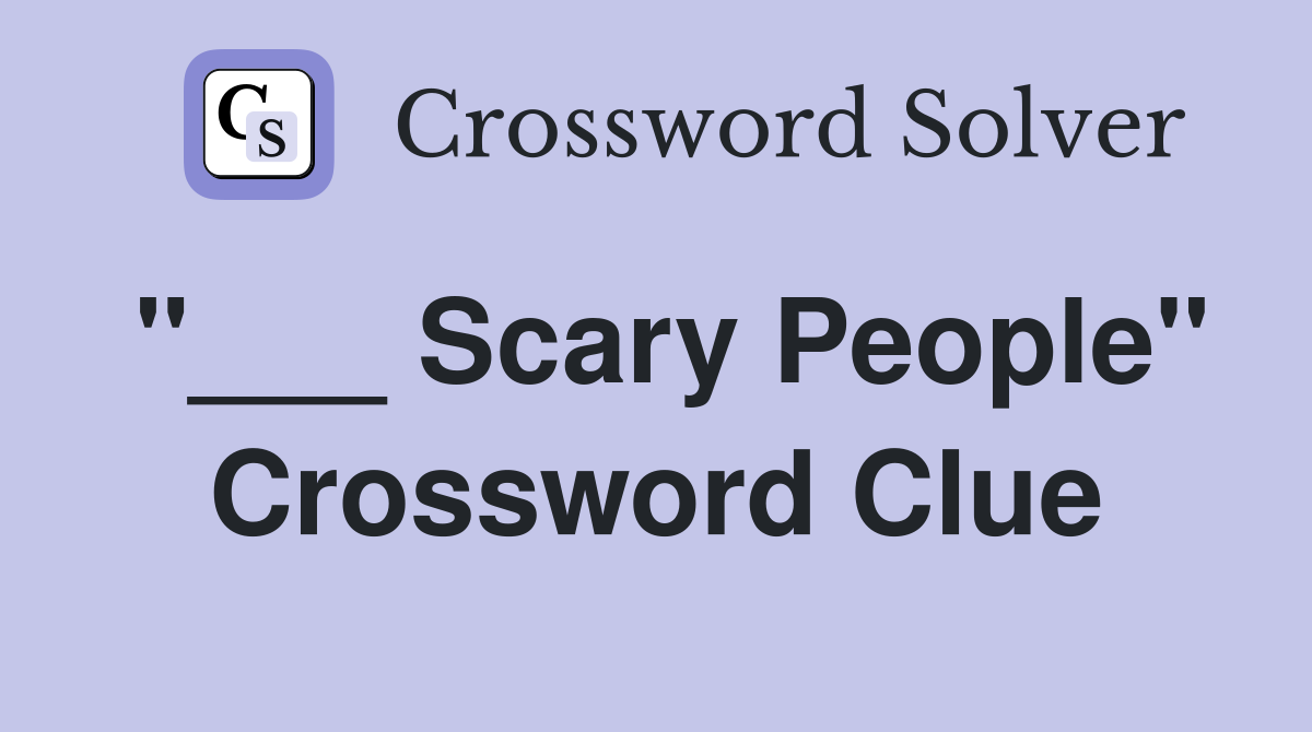 "___ Scary People" Crossword Clue