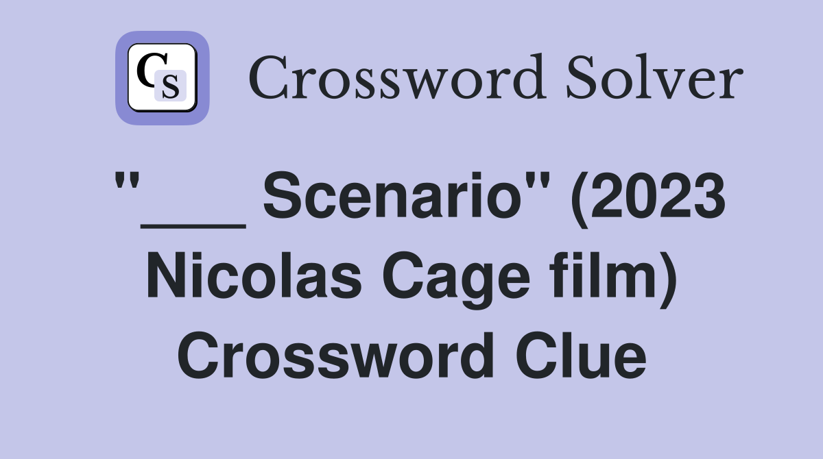 "___ Scenario" (2023 Nicolas Cage film) Crossword Clue