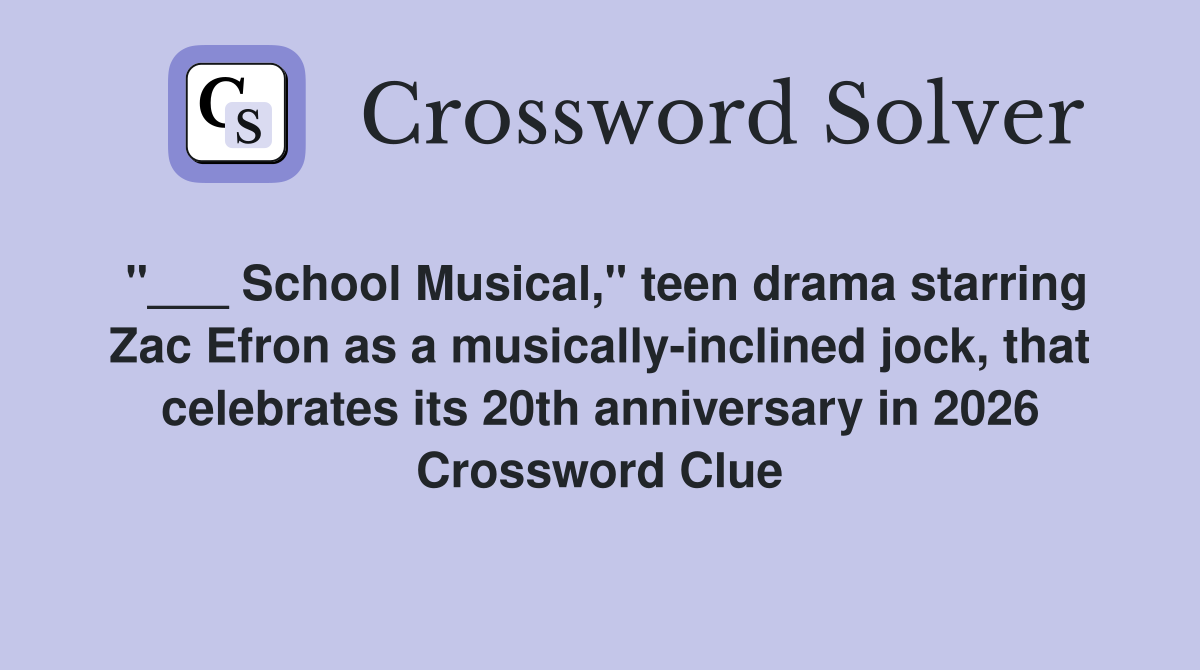 "___ School Musical," teen drama starring Zac Efron as a musically-inclined jock, that celebrates its 20th anniversary in 2026 Crossword Clue