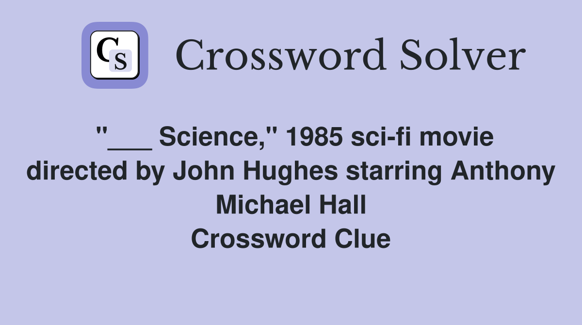 "___ Science," 1985 sci-fi movie directed by John Hughes starring Anthony Michael Hall Crossword Clue