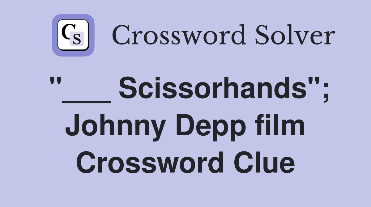 "___ Scissorhands"; Johnny Depp film Crossword Clue