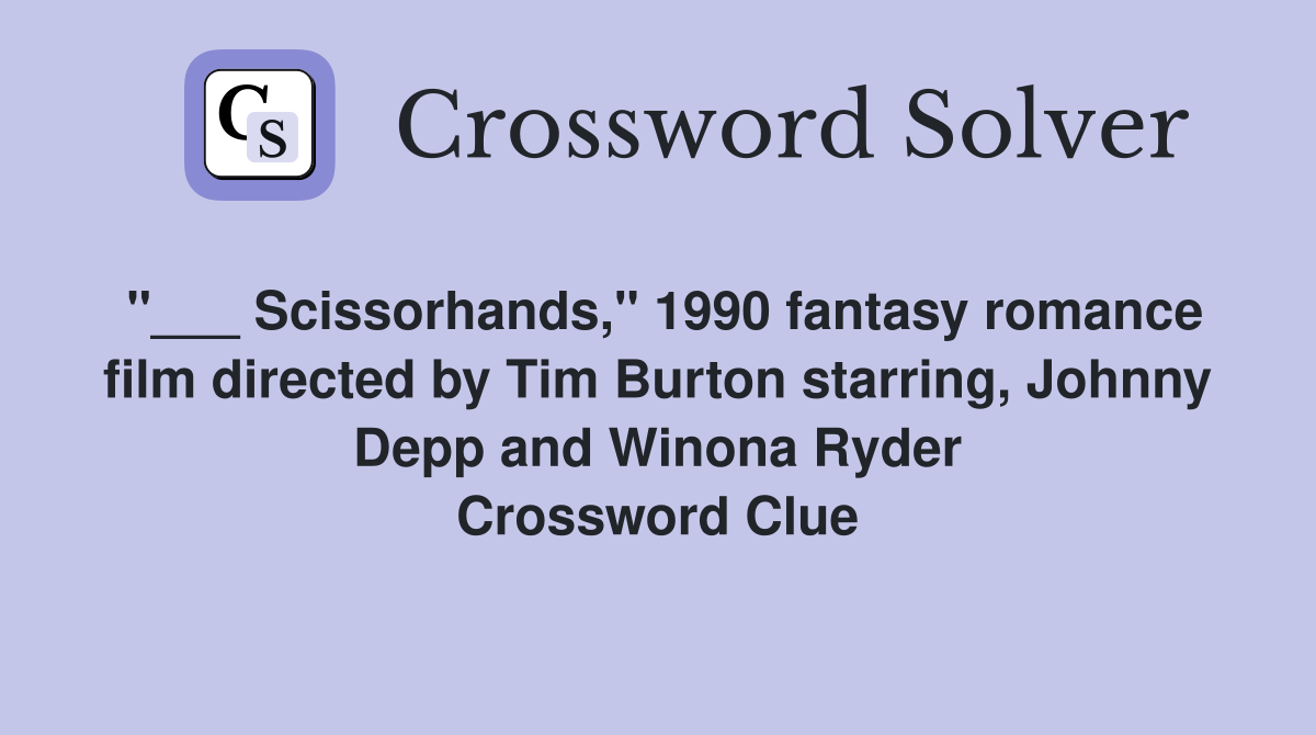 "___ Scissorhands," 1990 fantasy romance film directed by Tim Burton starring, Johnny Depp and Winona Ryder Crossword Clue