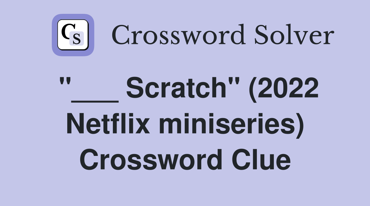 "___ Scratch" (2022 Netflix miniseries) Crossword Clue
