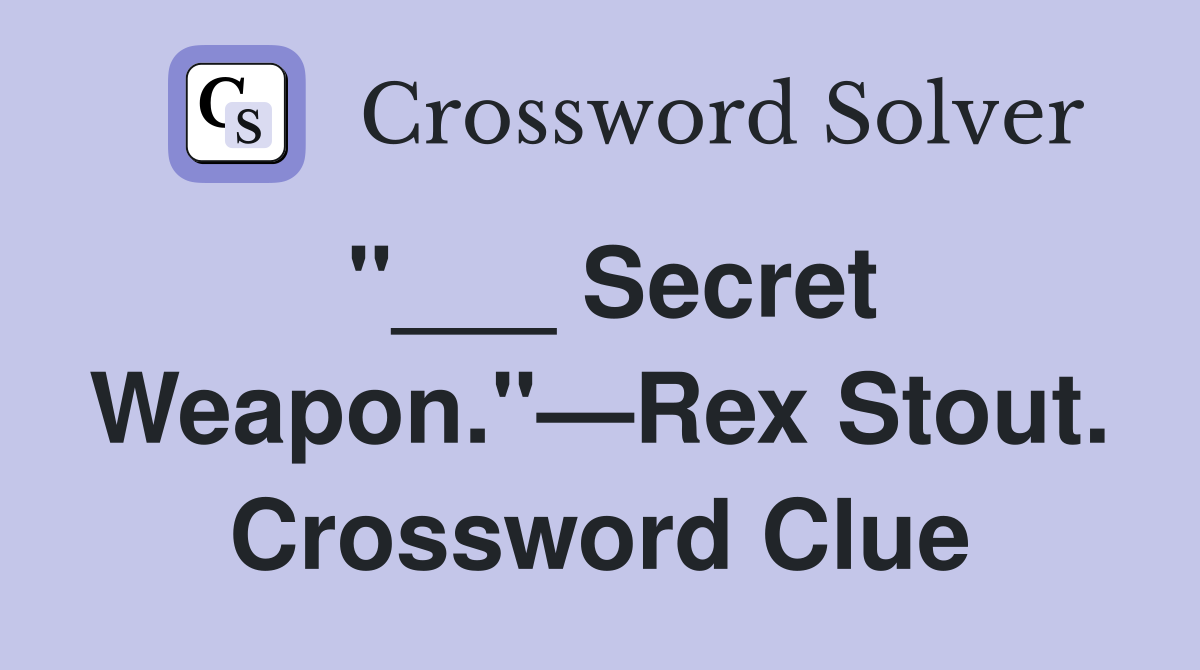 "___ Secret Weapon."—Rex Stout. Crossword Clue